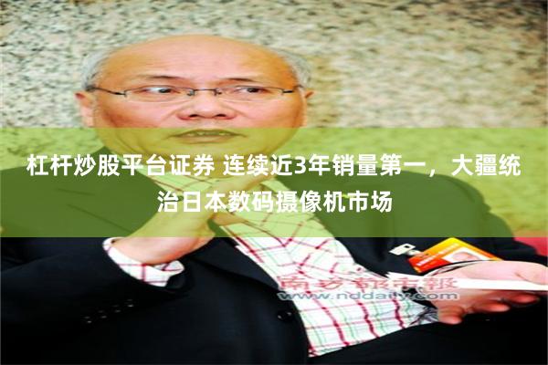 杠杆炒股平台证券 连续近3年销量第一,大疆统治日本数码摄像机市场