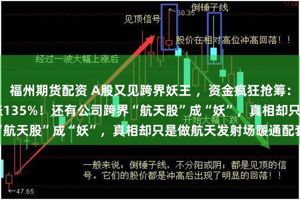 福州期货配资 A股又见跨界妖王 ，资金疯狂抢筹：603221，9连板，大涨135%！还有公司跨界“航天股”成“妖”，真相却只是做航天发射场暖通配套