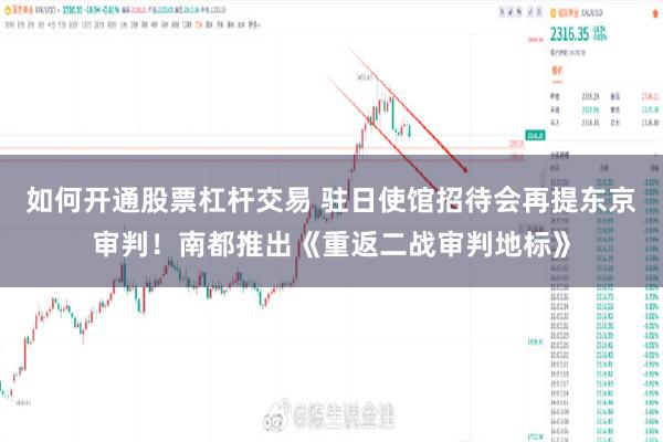 如何开通股票杠杆交易 驻日使馆招待会再提东京审判！南都推出《重返二战审判地标》