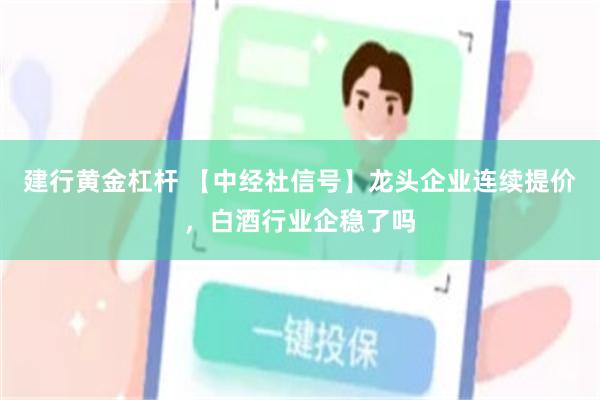 建行黄金杠杆 【中经社信号】龙头企业连续提价，白酒行业企稳了吗
