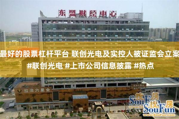 最好的股票杠杆平台 联创光电及实控人被证监会立案 #联创光电 #上市公司信息披露 #热点