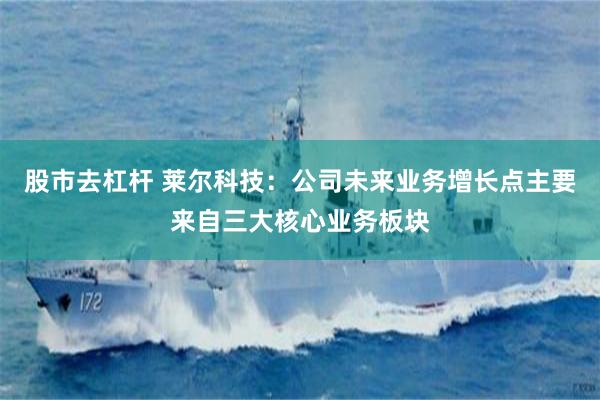 股市去杠杆 莱尔科技：公司未来业务增长点主要来自三大核心业务板块