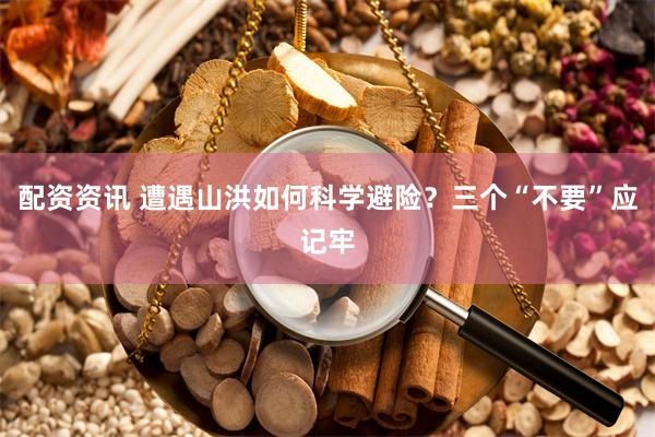 配资资讯 遭遇山洪如何科学避险？三个“不要”应记牢