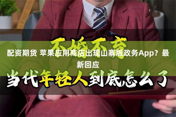 配资期货 苹果应用商店出现山寨版政务App?最新回应