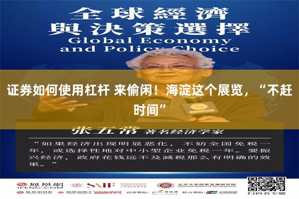 证券如何使用杠杆 来偷闲！海淀这个展览，“不赶时间”