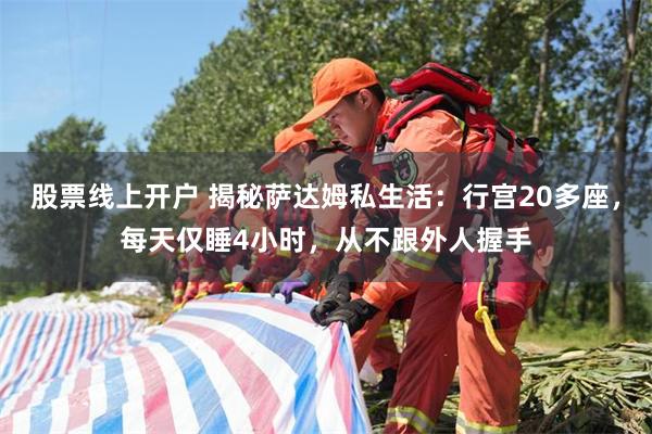 股票线上开户 揭秘萨达姆私生活：行宫20多座，每天仅睡4小时，从不跟外人握手