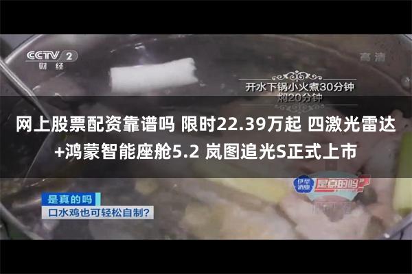 网上股票配资靠谱吗 限时22.39万起 四激光雷达+鸿蒙智能座舱5.2 岚图追光S正式上市