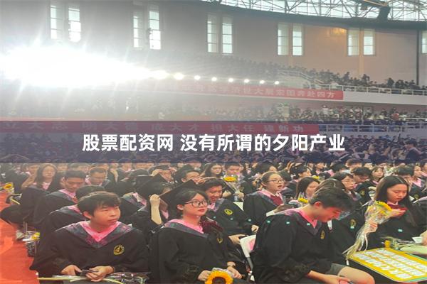 股票配资网 没有所谓的夕阳产业