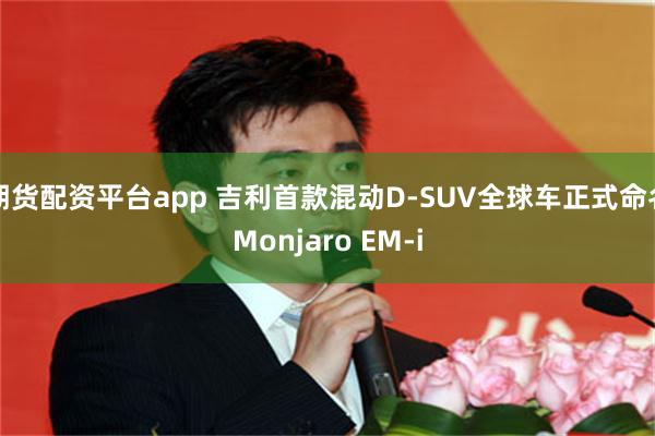 期货配资平台app 吉利首款混动D-SUV全球车正式命名Monjaro EM-i