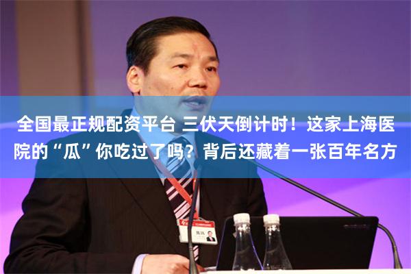 全国最正规配资平台 三伏天倒计时!这家上海医院的“瓜”你吃过了吗?背后还藏着一张百年名方