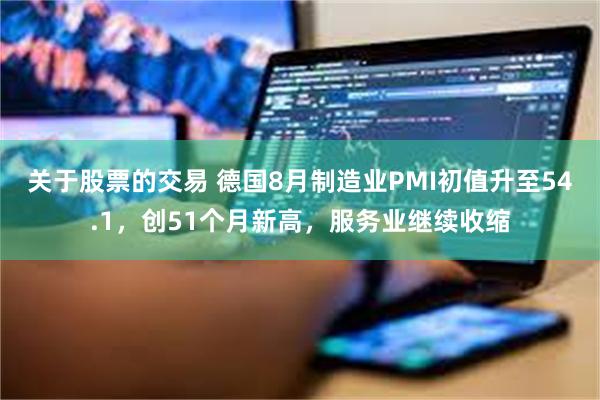 关于股票的交易 德国8月制造业PMI初值升至54.1，创51个月新高，服务业继续收缩