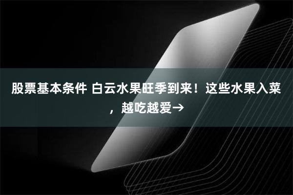 股票基本条件 白云水果旺季到来！这些水果入菜，越吃越爱→