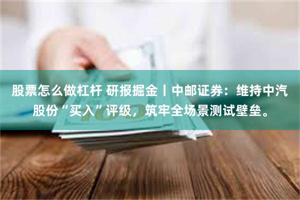 股票怎么做杠杆 研报掘金丨中邮证券:维持中汽股份“买入”评级,筑牢全场景测试壁垒。