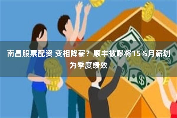 南昌股票配资 变相降薪？顺丰被曝将15%月薪划为季度绩效
