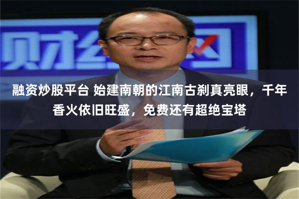 融资炒股平台 始建南朝的江南古刹真亮眼，千年香火依旧旺盛，免费还有超绝宝塔
