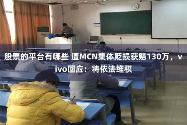 股票的平台有哪些 遭MCN集体贬损获赔130万，vivo回应：将依法维权