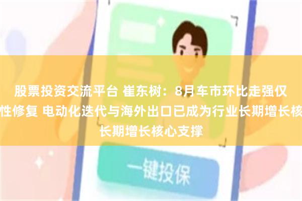 股票投资交流平台 崔东树:8月车市环比走强仅为结构性修复 电动化迭代与海外出口已成为行业长期增长核心支撑