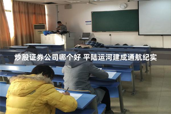 炒股证券公司哪个好 平陆运河建成通航纪实