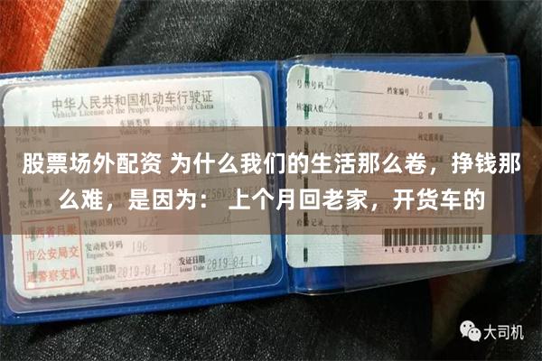 股票场外配资 为什么我们的生活那么卷，挣钱那么难，是因为： 上个月回老家，开货车的