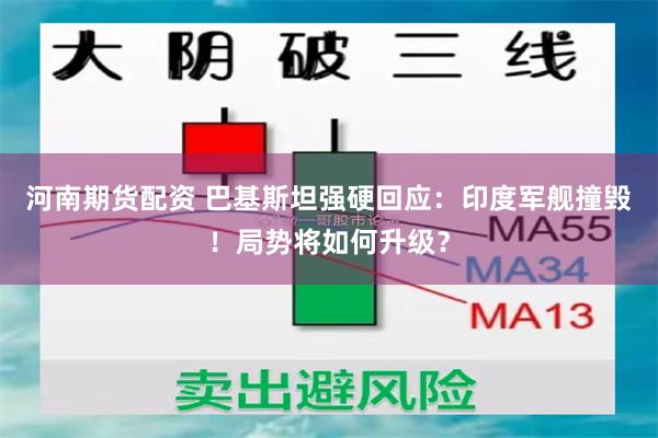 河南期货配资 巴基斯坦强硬回应：印度军舰撞毁！局势将如何升级？