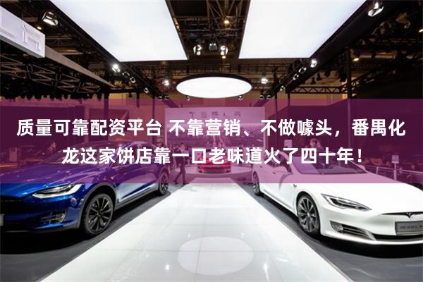 质量可靠配资平台 不靠营销、不做噱头，番禺化龙这家饼店靠一口老味道火了四十年！