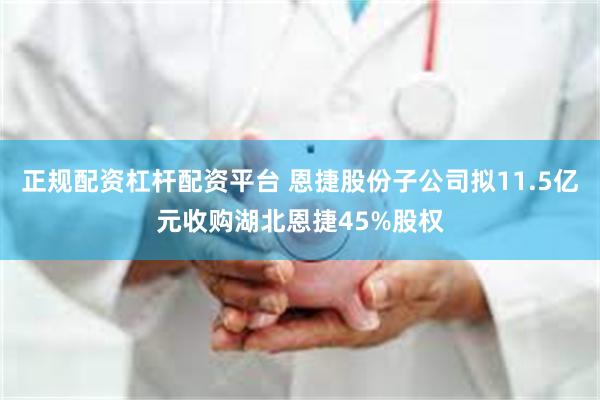 正规配资杠杆配资平台 恩捷股份子公司拟11.5亿元收购湖北恩捷45%股权