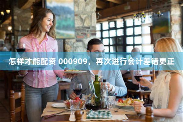 怎样才能配资 000909，再次进行会计差错更正