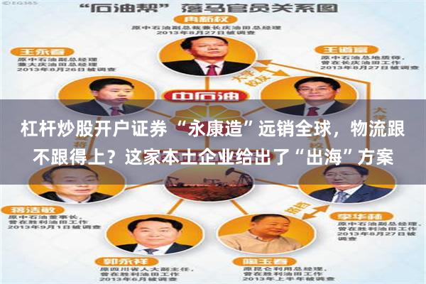 杠杆炒股开户证券 “永康造”远销全球，物流跟不跟得上？这家本土企业给出了“出海”方案