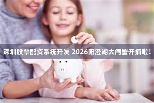 深圳股票配资系统开发 2026阳澄湖大闸蟹开捕啦！