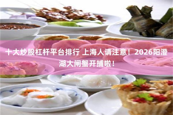 十大炒股杠杆平台排行 上海人请注意！2026阳澄湖大闸蟹开捕啦！