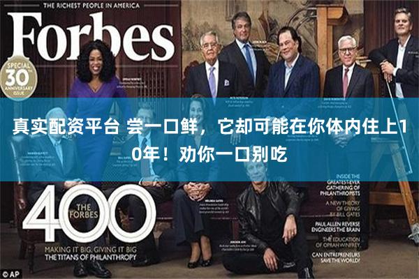 真实配资平台 尝一口鲜，它却可能在你体内住上10年！劝你一口别吃