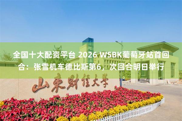 全国十大配资平台 2026 WSBK葡萄牙站首回合：张雪机车德比斯第6，次回合明日举行