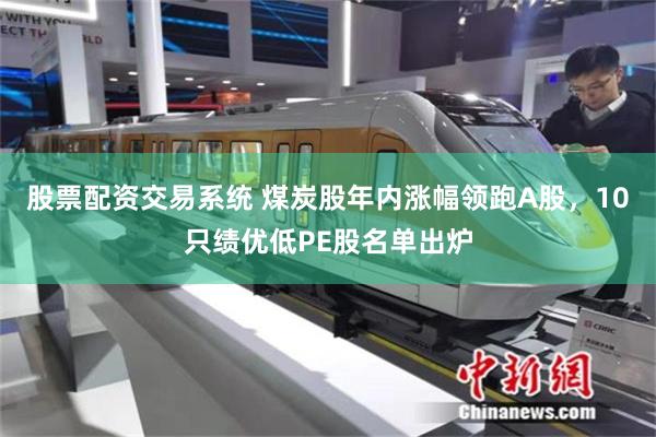 股票配资交易系统 煤炭股年内涨幅领跑A股，10只绩优低PE股名单出炉