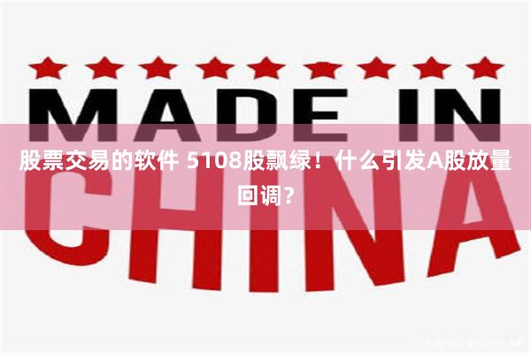 股票交易的软件 5108股飘绿！什么引发A股放量回调？