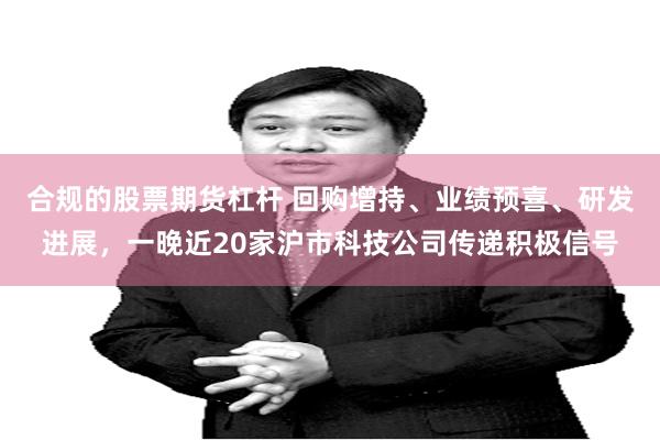 合规的股票期货杠杆 回购增持、业绩预喜、研发进展,一晚近20家沪市科技公司传递积极信号