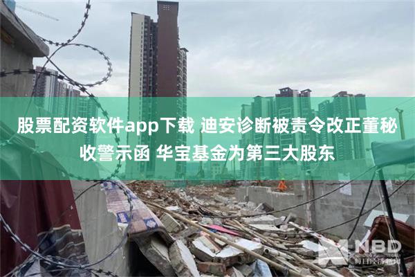 股票配资软件app下载 迪安诊断被责令改正董秘收警示函 华宝基金为第三大股东