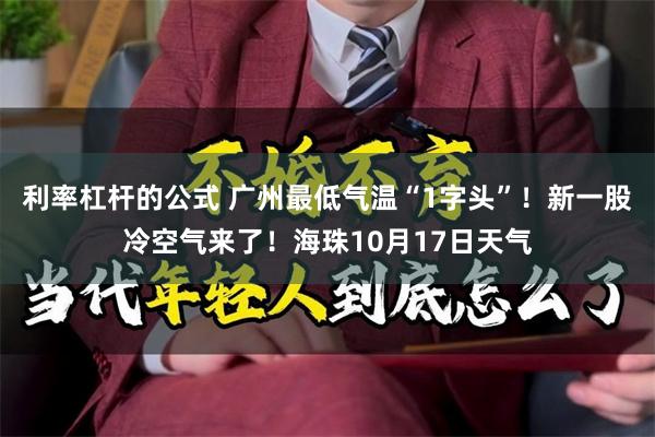 利率杠杆的公式 广州最低气温“1字头”！新一股冷空气来了！海珠10月17日天气