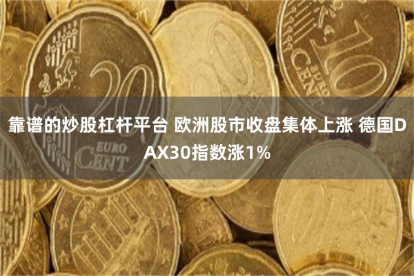 靠谱的炒股杠杆平台 欧洲股市收盘集体上涨 德国DAX30指数涨1%